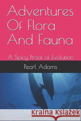 Adventures Of Flora And Fauna: A Spicy Proof of Evolution Pearl Adams 9781082752568