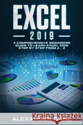 Excel 2019: A Comprehensive Beginners Guide to Learn Excel 2019 Step by Step from A - Z Alexander Cane 9781082766510 Independently Published