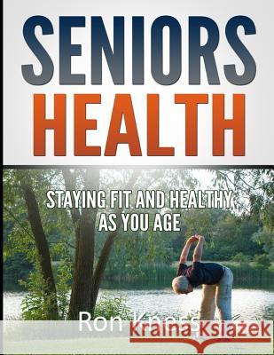 Seniors Health: Stay Fit and Healthy As You Age Ron Kness 9781082776380 Independently Published