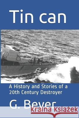 Tin can: A History and Stories of a 20th Century Destroyer G. E. Beyer 9781082776441 Independently Published