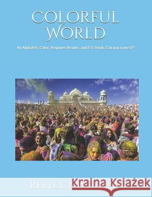 Colorful World: An Alphabet, Color, Beginner Reader, and ESL Book, Can you name it? Rebecca L. Pittman 9781082779145