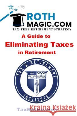 Roth Magic.com Tax-Free Retirement Strategy: A Guide To Eliminating Taxes In Retirement Jay Rotenberg Tax Retirement Institute 9781082798344 Independently Published