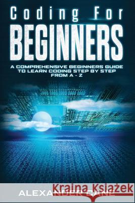 Coding for Beginners: A Comprehensive Beginners Guide to Learn Coding step by step from A-Z Alexander Cane 9781082806292 Independently Published