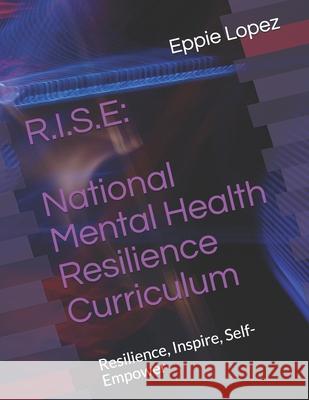 R.I.S.E: National Mental Health Resilience Curriculum: Resilience, Inspire, Self-Empower Eppie Robert Lope 9781082812149 Independently Published