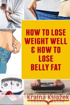 How To Lose Weight Well & How To Lose Belly Fat Charlie Mason 9781082849558