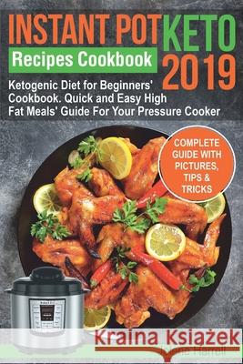 Instant Pot Keto Recipes Cookbook 2019: Ketogenic Diet for Beginners' Cookbook. Quick and Easy High Fat Meals' Guide For Your Pressure Cooker Jolene Herrell 9781082856884