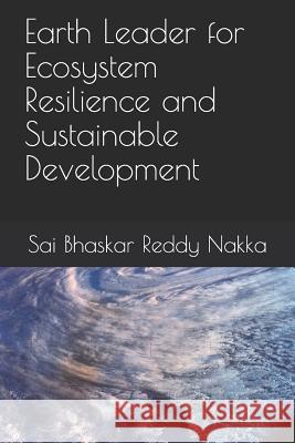 Earth Leader for Ecosystem Resilience and Sustainable Development Sai Bhaskar Reddy Nakka 9781082860461 Independently Published