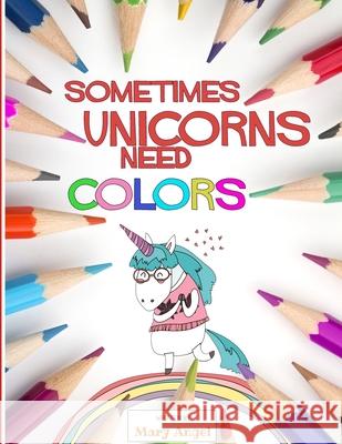 Sometimes Unicorns Need Colors: Coloring Book for People That Absolutely Love Unicorns Unicorns Coloring Book Mary Angel 9781082886409 Independently Published
