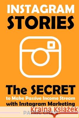 Instagram Stories: The Secret to Make Passive Income Stream with Instagram Marketing Patric Chan 9781082892202 Independently Published