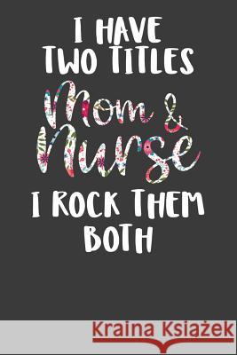 I Have Two Titles Mom and Nurse I Rock Them Both: Nursing Pro Mommy Gift Frozen Cactus Designs 9781083014924 Independently Published