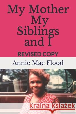 My Mother, My Siblings and I: Revised Copy Annie Mae Flood 9781083029515 Independently Published