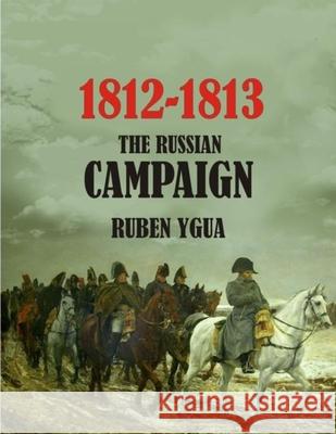 The Russian Campaign: 1812-1813 Ruben Ygua 9781083032003 Independently Published