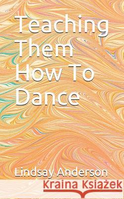 Teaching Them How To Dance Lindsay Anderson 9781083036810 Independently Published