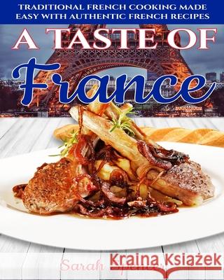 A Taste of France: Traditional French Cooking Made Easy with Authentic French Recipes Sarah Spencer 9781083045003 Independently Published