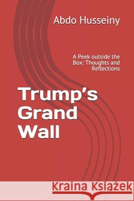 Trump's Grand Wall: A Peek outside the Box: Thoughts and Reflections Abdo a. Husseiny 9781083073266 Independently Published