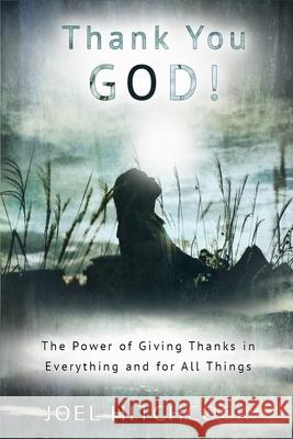 Thank You God: The Power of Giving Thanks in Everything and for All Things Joel Hitchcock 9781083078506