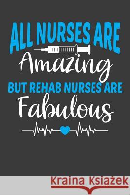 All Nurses Are Amazing But Rehab Nurses Are Fabulous: Therapy and Rehabilitation Nurse Lover Gift Frozen Cactus Designs 9781083092267 Independently Published