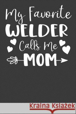 My Favorite Welder Calls Me Mom: Steelworker Mother Tradesman Gift Frozen Cactus Designs 9781083094377 Independently Published