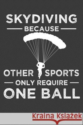 Skydiving Because Other Sports Only Require One Ball: Parachute Free Falling Gift Frozen Cactus Designs 9781083095626 Independently Published