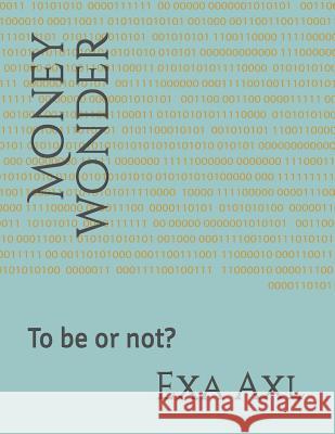 Money wonder: To be or not? Exa Axl 9781083145765 Independently Published