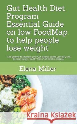 Gut Health Diet Program: Essential Guide on low FoodMap to help people lose weight: The Secrets to Improve your Gut Health, Easily Lose Fat, an Elena Miller 9781084118171 Independently Published