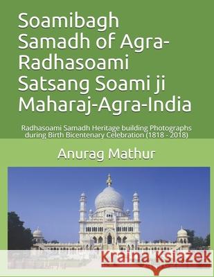 Soamibagh Samadh of Agra-Radhasoami Satsang Soami ji Maharaj-Agra-India: Radhasoami Samadh Heritage building Photographs during Birth Bicentenary Cele S. S. Bhattacharya Agam Prasad Mathur Nawal Behari Lal Mathur 9781084126350