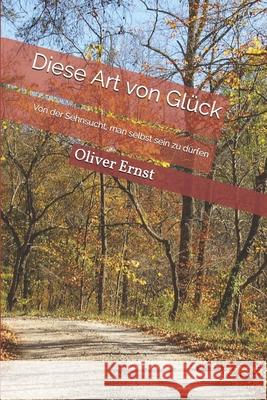 Diese Art von Glück: Von der Sehnsucht, man selbst sein zu dürfen Oliver Ernst 9781084133563 Independently Published