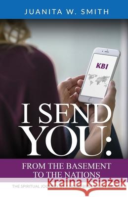 I Send You: From the Basement to the Nations Juanita W. Smith 9781084136816