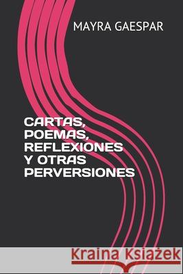 Cartas, Poemas, Reflexiones Y Otras Perversiones Mayra Gaespar 9781084137387 Independently Published