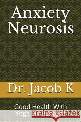 Anxiety Neurosis: Good Health With Yoga & Ayurveda Jacob K 9781084137431 Independently Published