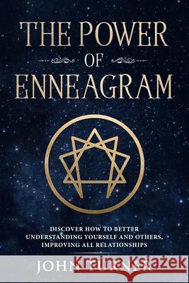 The Power of Enneagram: Discover How To Better Understanding Yourself And Others, Improving All Relationships John Turner 9781084147362