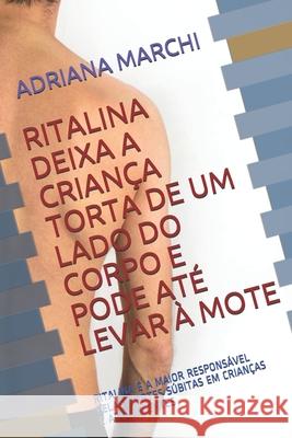 Ritalina Deixa a Criança Torta de Um Lado Do Corpo: Ritalina É a Maior Responsável Pelas Mortes Súbitas Em Crianças E Adolescentes Marchi, Adriana 9781084193567 Independently Published