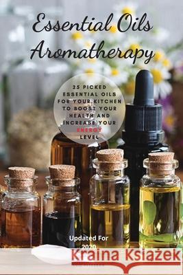 Essential Oils Aromatherapy: 25 Picked Essential Oils for your kitchen to Boost your Health and increase your energy level Eric Peterson 9781085635486