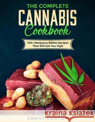 The Complete Cannabis Cookbook: 100+ Marijuana Edible Recipes That Will Get You High Grant Horton 9781085818629