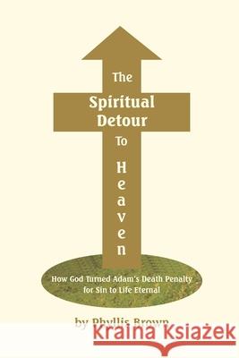 The Spiritual Detour To Heaven: How God Turned Adam's Death Penalty for Sin to Life Eternal Phyllis Brown 9781085820028