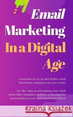 Email Marketing in A Digital Age: Learn how to attract new customers through the power of Email Marketing and Social Media Bernice Njoroge Frank Dappah 9781085854429 Independently Published