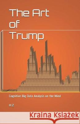 The Art of Trump: Cognitive Big Data Analysis on the Mind H. Z 9781085867863 Independently Published