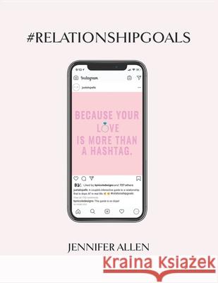 #Relationship #Goals: An Interactive Couple's Guide to Developing & Maintaining a Relationship That Is Dope in Real Life and Not Just on Soc Jennifer Allen 9781085970563