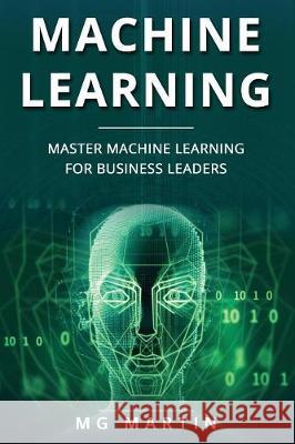 Machine Learning: Master Machine Learning For Business Leaders Mg Martin 9781085977623 Independently Published