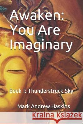Awaken: You Are Imaginary: Book I: Thunderstruck Sky Swami Dhyan Sariputta Mark Andrew Haskins 9781085986694 Independently Published