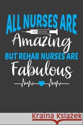 All Nurses Are Amazing But Rehab Nurses Are Fabulous: Therapy and Rehabilitation Nurse Lover Gift Frozen Cactus Designs 9781086001693 Independently Published