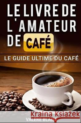 Le livre de l'amateur de café: Le guide ultime du café Café fait, l'histoire Blaise, Valère 9781086005752