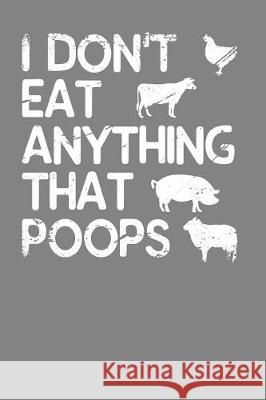 I Don't Eat Anything That Poops: Vegetarian and Vegan Animal Lover Gift Frozen Cactus Designs 9781086006193 Independently Published