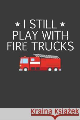 I Still Play With Firetrucks: Retired Firefighter Gift Frozen Cactus Designs 9781086006865 Independently Published