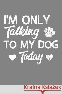 I'm Only Talking To My Dog Today: Canine Lover Cute Puppy Gift Frozen Cactus Designs 9781086007121 Independently Published