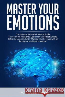 Master Your Emotions: The Ultimate Self-help Practical Guide to Overcome Negativity Learn How to Control Anxiety Defeat Depression and Bette Margarita Reise 9781086007701