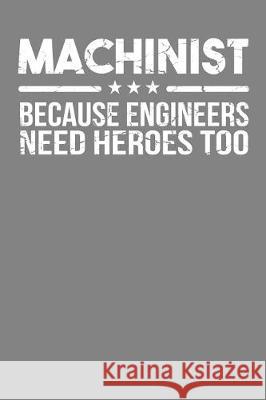 Machinist Because Engineers Need Heroes Too: Union Worker Tradesman Gift Frozen Cactus Designs 9781086008098 Independently Published