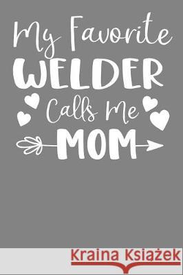 My Favorite Welder Calls Me Mom: Steelworker Mother Tradesman Gift Frozen Cactus Designs 9781086008197 Independently Published