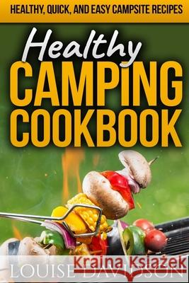 Healthy Camping Cookbook: Healthy, Quick, and Easy Campsite Recipes Louise Davidson 9781086008944