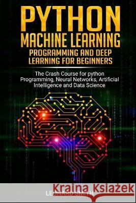 Python Machine Learning: Programming and deep learning for beginners the crash course for python programming, neural networks, artificial intel Leonard Smith 9781086009903